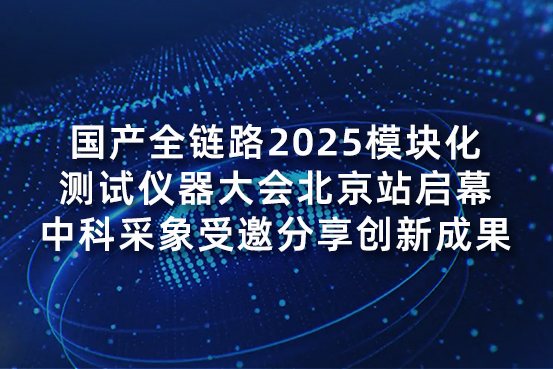 国产全链路2025模块化测试仪器大会北京站启幕，中科采象受邀分享创新成果