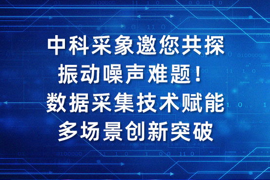 中科采象邀您共探振动噪声难题！数据采集技术赋能多场景创新突破